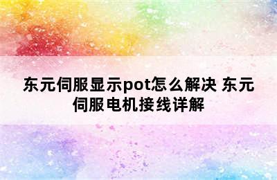 东元伺服显示pot怎么解决 东元伺服电机接线详解